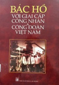 Bác Hồ với giai cấp công nhân & Công đoàn Việt Nam