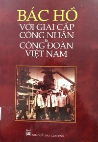 Bác Hồ với giai cấp công nhân & Công đoàn Việt Nam