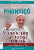 Jorge Mario Bergoglio Phanxicô - Cùng với cuộc đời, ý tưởng, lời nói của một vị Giáo hoàng đang làm thay đổi Giáo Hội