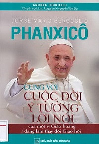 Jorge Mario Bergoglio Phanxicô - Cùng với cuộc đời, ý tưởng, lời nói của một vị Giáo hoàng đang làm thay đổi Giáo Hội
